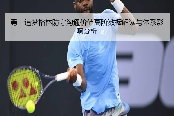 勇士追梦格林防守沟通价值高阶数据解读与体系影响分析