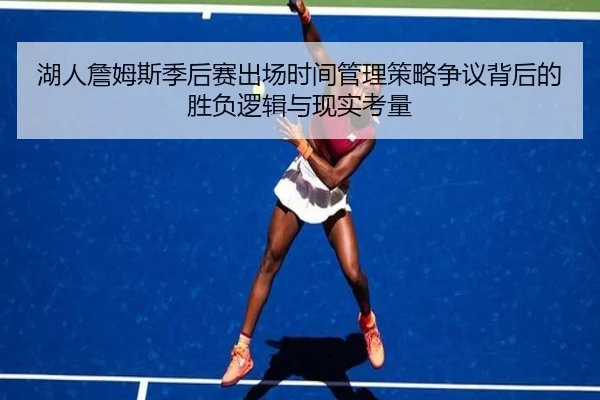 湖人詹姆斯季后赛出场时间管理策略争议背后的胜负逻辑与现实考量