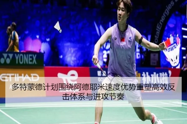 多特蒙德计划围绕阿德耶米速度优势重塑高效反击体系与进攻节奏