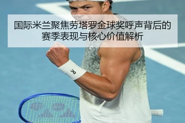国际米兰聚焦劳塔罗金球奖呼声背后的赛季表现与核心价值解析