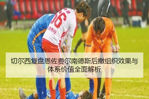 切尔西复盘恩佐费尔南德斯后撤组织效果与体系价值全面解析