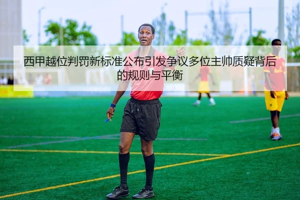 西甲越位判罚新标准公布引发争议多位主帅质疑背后的规则与平衡